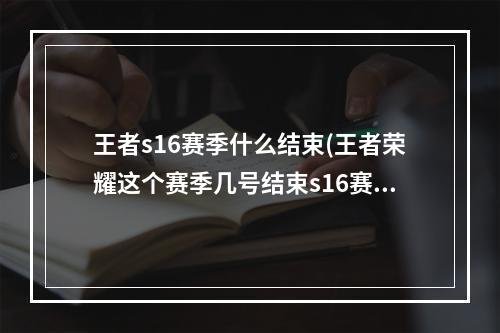 王者s16赛季什么结束(王者荣耀这个赛季几号结束s16赛季结束具体时间)