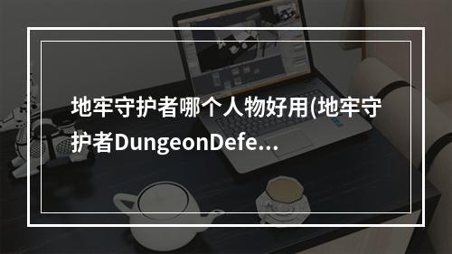 地牢守护者哪个人物好用(地牢守护者DungeonDefenders女猎人分析篇)