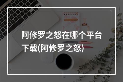 阿修罗之怒在哪个平台下载(阿修罗之怒)