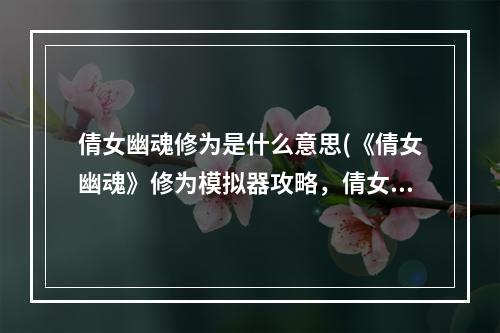 倩女幽魂修为是什么意思(《倩女幽魂》修为模拟器攻略，倩女幽魂80修为模拟器 新)