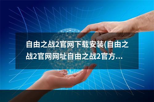 自由之战2官网下载安装(自由之战2官网网址自由之战2官方预约地址)