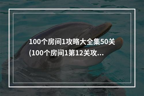 100个房间1攻略大全集50关(100个房间1第12关攻略)