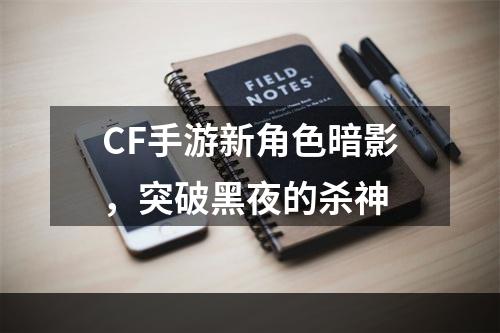 CF手游新角色暗影，突破黑夜的杀神