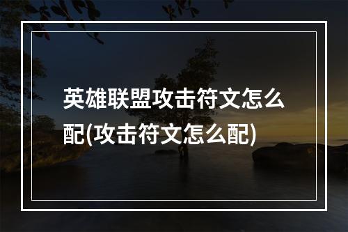 英雄联盟攻击符文怎么配(攻击符文怎么配)