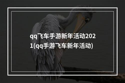 qq飞车手游新年活动2021(qq手游飞车新年活动)