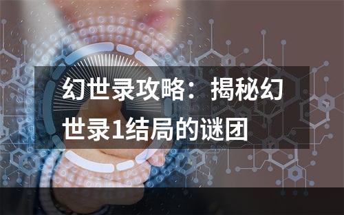 幻世录攻略：揭秘幻世录1结局的谜团