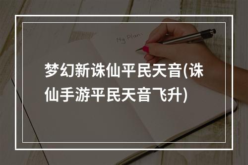 梦幻新诛仙平民天音(诛仙手游平民天音飞升)