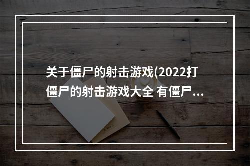 关于僵尸的射击游戏(2022打僵尸的射击游戏大全 有僵尸元素的射击游戏推荐  )