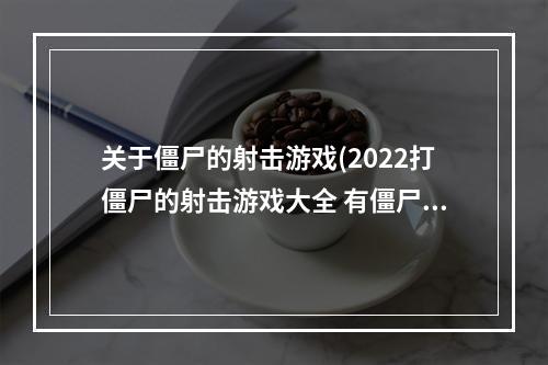 关于僵尸的射击游戏(2022打僵尸的射击游戏大全 有僵尸元素的射击游戏推荐  )