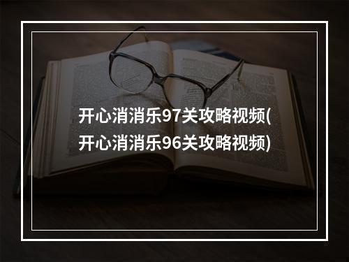 开心消消乐97关攻略视频(开心消消乐96关攻略视频)