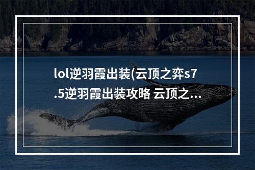 lol逆羽霞出装(云顶之弈s7.5逆羽霞出装攻略 云顶之弈手游 )