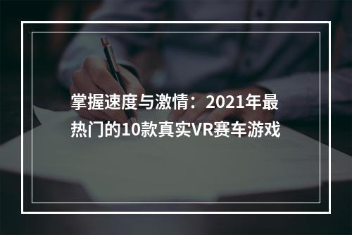 掌握速度与激情：2021年最热门的10款真实VR赛车游戏