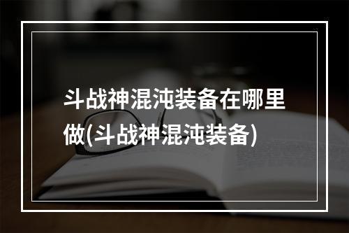 斗战神混沌装备在哪里做(斗战神混沌装备)