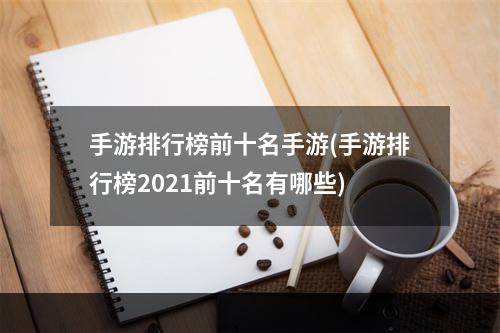 手游排行榜前十名手游(手游排行榜2021前十名有哪些)