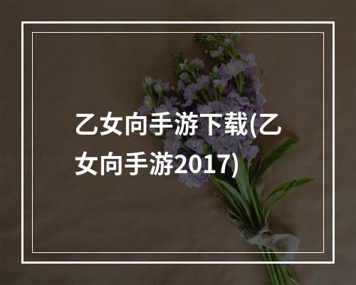 乙女向手游下载(乙女向手游2017)