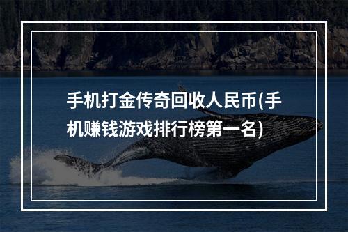 手机打金传奇回收人民币(手机赚钱游戏排行榜第一名)