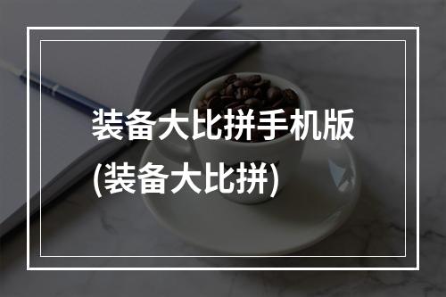 装备大比拼手机版(装备大比拼)