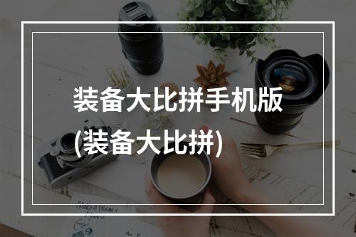 装备大比拼手机版(装备大比拼)