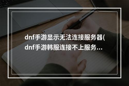 dnf手游显示无法连接服务器(dnf手游韩服连接不上服务器怎么办 无法连接服务器解决)