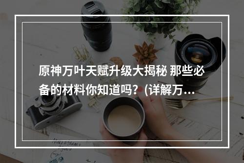 原神万叶天赋升级大揭秘 那些必备的材料你知道吗？(详解万叶天赋7到10的升级材料)