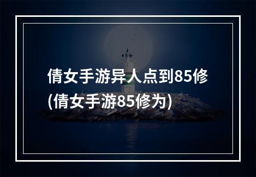 倩女手游异人点到85修(倩女手游85修为)