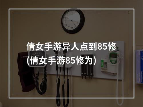 倩女手游异人点到85修(倩女手游85修为)