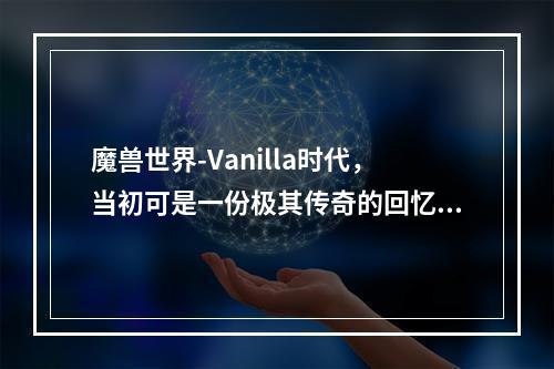 魔兽世界-Vanilla时代，当初可是一份极其传奇的回忆。虽然时间已经过去这么多年，但是无数的玩家，依旧对魔兽世界有着难以割舍的感情。现在，怀旧服的推出，让许多