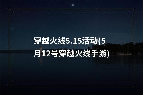 穿越火线5.15活动(5月12号穿越火线手游)