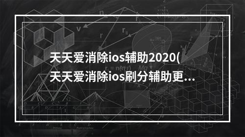 天天爱消除ios辅助2020(天天爱消除ios刷分辅助更改脚本路径)