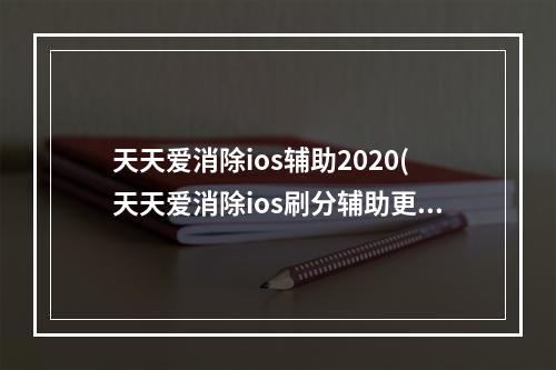 天天爱消除ios辅助2020(天天爱消除ios刷分辅助更改脚本路径)