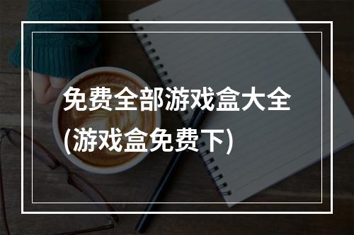 免费全部游戏盒大全(游戏盒免费下)