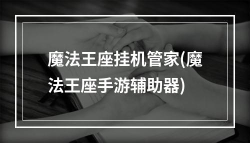 魔法王座挂机管家(魔法王座手游辅助器)