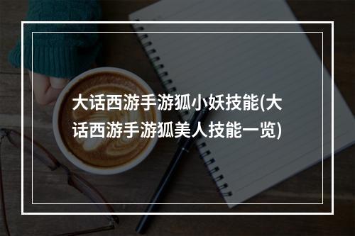 大话西游手游狐小妖技能(大话西游手游狐美人技能一览)