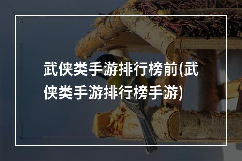 武侠类手游排行榜前(武侠类手游排行榜手游)