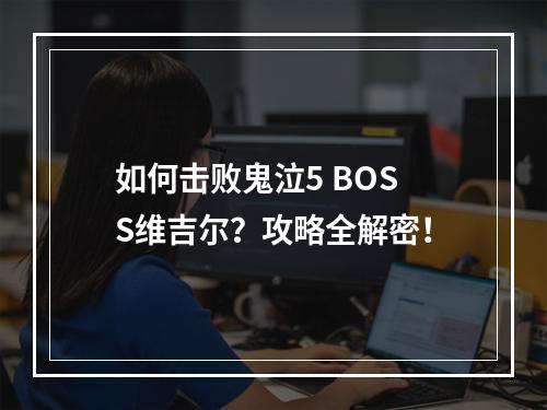 如何击败鬼泣5 BOSS维吉尔？攻略全解密！