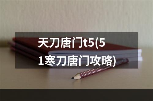 天刀唐门t5(51寒刀唐门攻略)