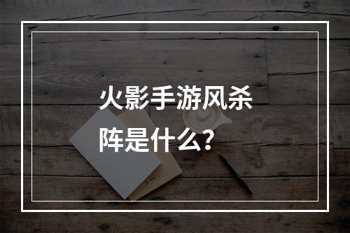 火影手游风杀阵是什么？