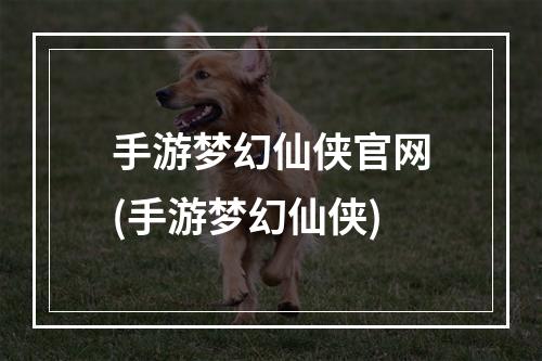 手游梦幻仙侠官网(手游梦幻仙侠)