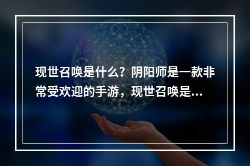 现世召唤是什么？阴阳师是一款非常受欢迎的手游，现世召唤是其中的一个重要玩法，玩家可以通过现世召唤来召唤不同的式神来进行战斗。在现世召唤中，玩家需要充分发挥自己的