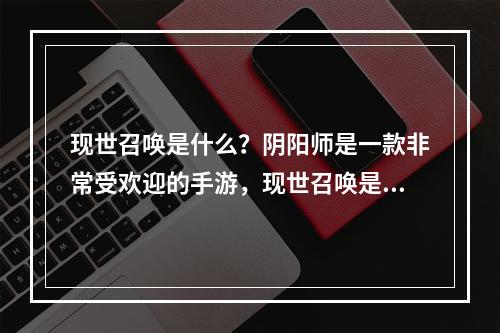 现世召唤是什么？阴阳师是一款非常受欢迎的手游，现世召唤是其中的一个重要玩法，玩家可以通过现世召唤来召唤不同的式神来进行战斗。在现世召唤中，玩家需要充分发挥自己的