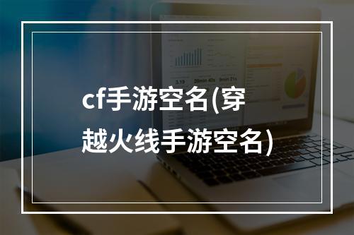 cf手游空名(穿越火线手游空名)