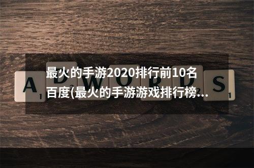 最火的手游2020排行前10名百度(最火的手游游戏排行榜前十名)