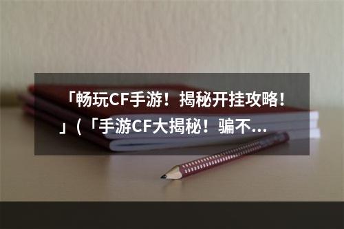 「畅玩CF手游！揭秘开挂攻略！」(「手游CF大揭秘！骗不骗你自己试试！」)(「热门CF手游题材竞技排行榜一览，你玩过几个？」(「小白手游党必看CF手游你真正需要