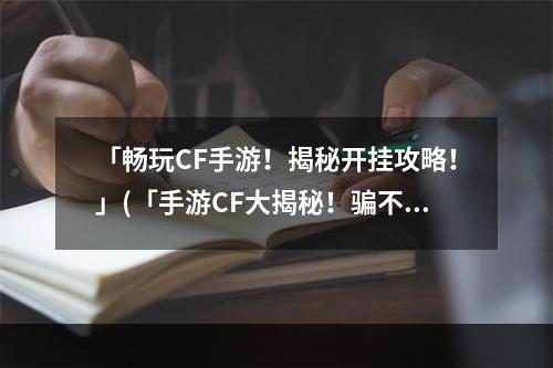 「畅玩CF手游！揭秘开挂攻略！」(「手游CF大揭秘！骗不骗你自己试试！」)(「热门CF手游题材竞技排行榜一览，你玩过几个？」(「小白手游党必看CF手游你真正需要