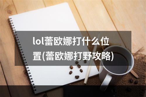 lol蕾欧娜打什么位置(蕾欧娜打野攻略)