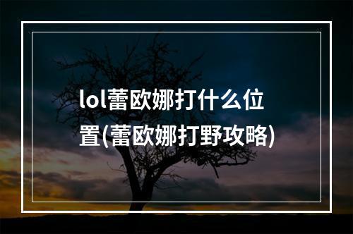 lol蕾欧娜打什么位置(蕾欧娜打野攻略)