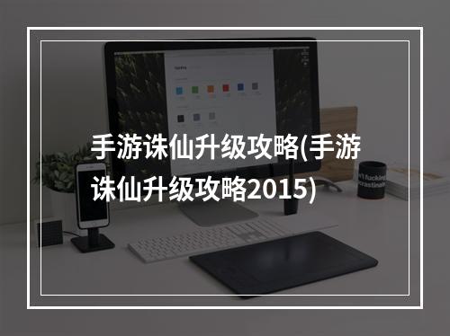 手游诛仙升级攻略(手游诛仙升级攻略2015)