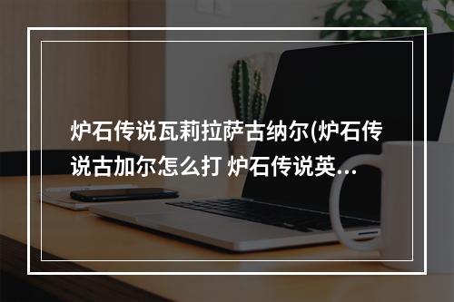 炉石传说瓦莉拉萨古纳尔(炉石传说古加尔怎么打 炉石传说英雄之书瓦莉拉古加尔)