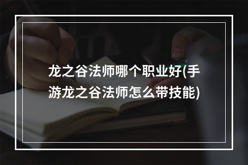 龙之谷法师哪个职业好(手游龙之谷法师怎么带技能)