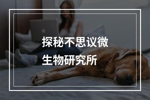 探秘不思议微生物研究所